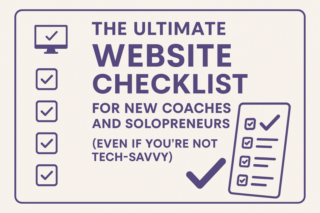 The Ultimate Website Checklist for New Coaches and Solopreneurs (Even If You’re Not Tech-Savvy)